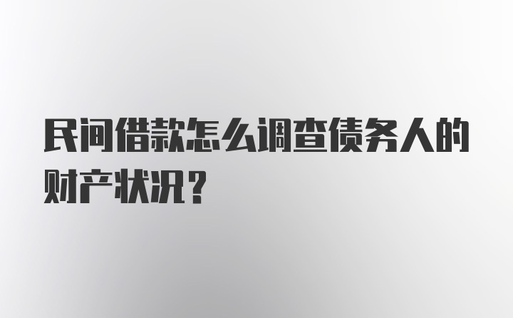 民间借款怎么调查债务人的财产状况？