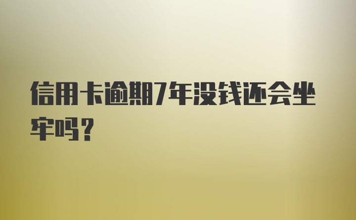 信用卡逾期7年没钱还会坐牢吗？