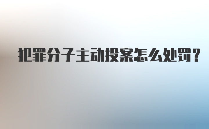 犯罪分子主动投案怎么处罚？