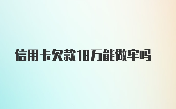 信用卡欠款18万能做牢吗