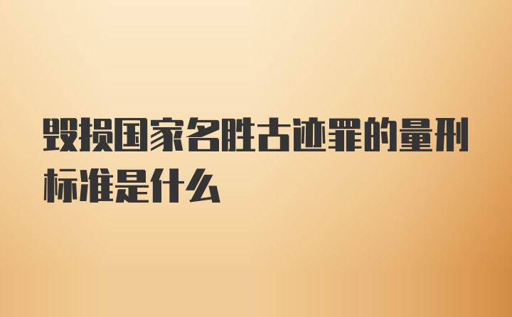 毁损国家名胜古迹罪的量刑标准是什么