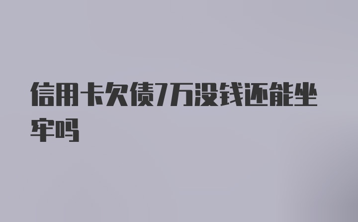 信用卡欠债7万没钱还能坐牢吗