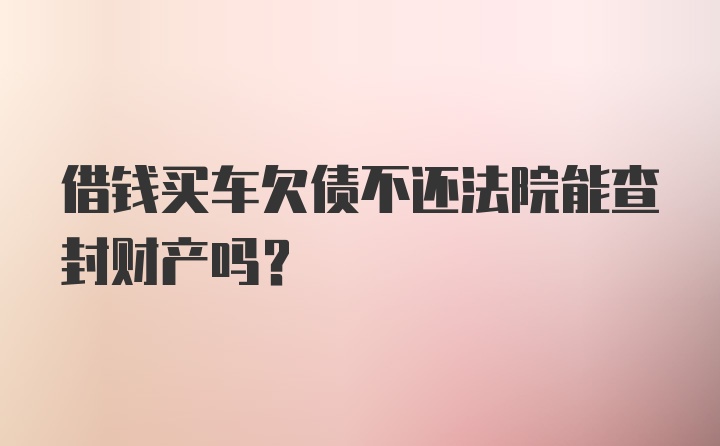 借钱买车欠债不还法院能查封财产吗？