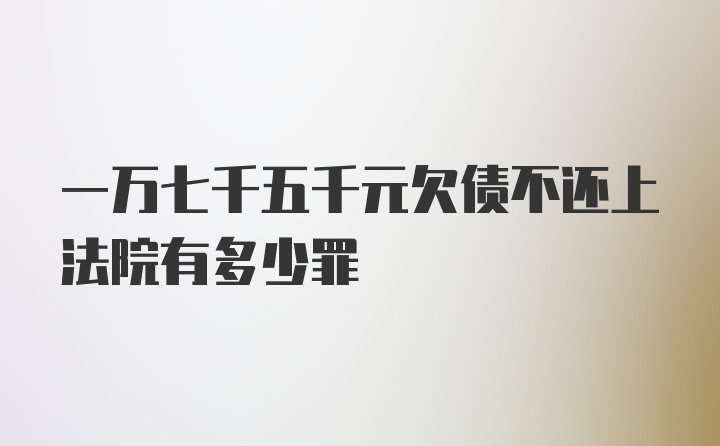 一万七千五千元欠债不还上法院有多少罪