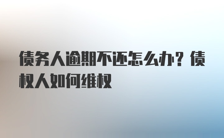 债务人逾期不还怎么办？债权人如何维权