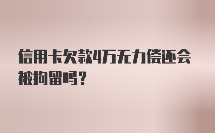 信用卡欠款4万无力偿还会被拘留吗？