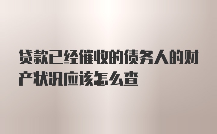 贷款已经催收的债务人的财产状况应该怎么查