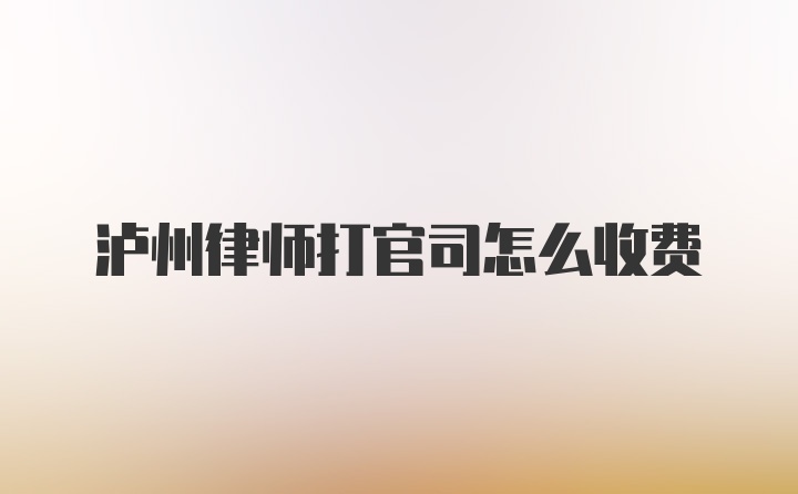 泸州律师打官司怎么收费