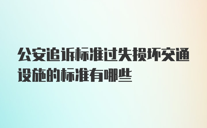 公安追诉标准过失损坏交通设施的标准有哪些