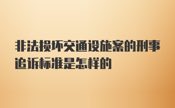 非法损坏交通设施案的刑事追诉标准是怎样的