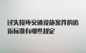 过失损坏交通设施案件的追诉标准有哪些规定