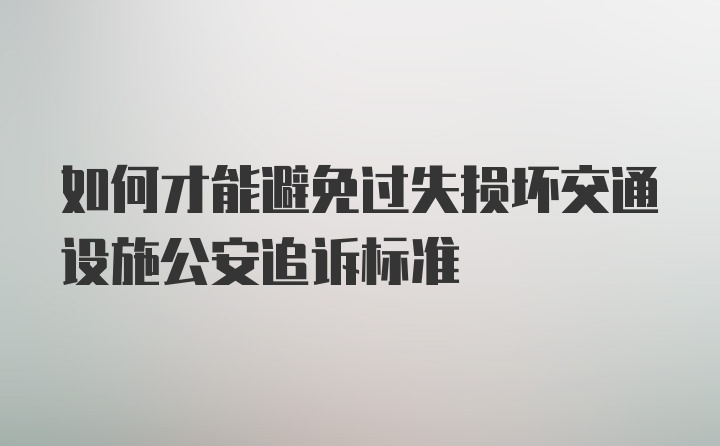 如何才能避免过失损坏交通设施公安追诉标准