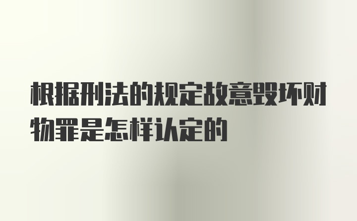 根据刑法的规定故意毁坏财物罪是怎样认定的