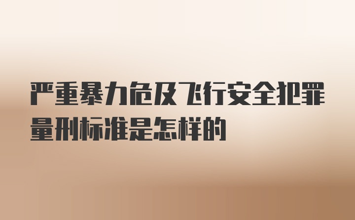 严重暴力危及飞行安全犯罪量刑标准是怎样的