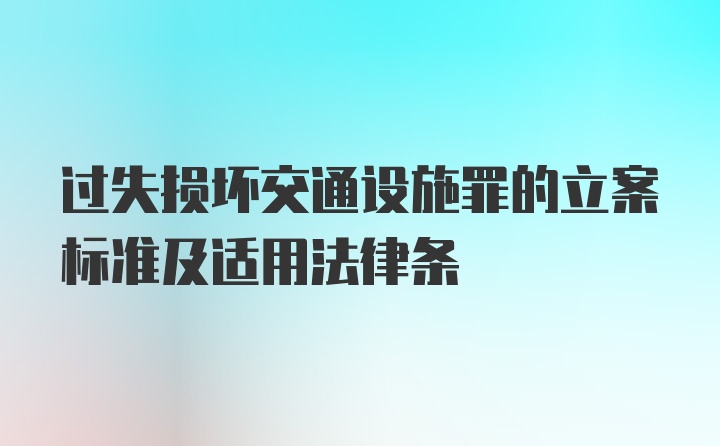 过失损坏交通设施罪的立案标准及适用法律条