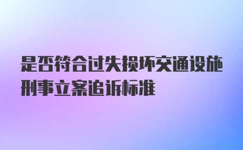 是否符合过失损坏交通设施刑事立案追诉标准