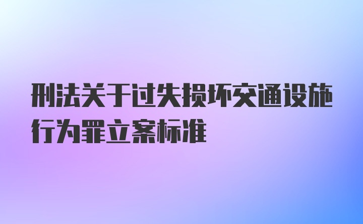 刑法关于过失损坏交通设施行为罪立案标准