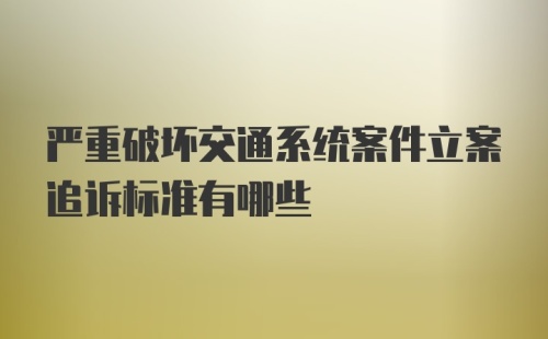 严重破坏交通系统案件立案追诉标准有哪些