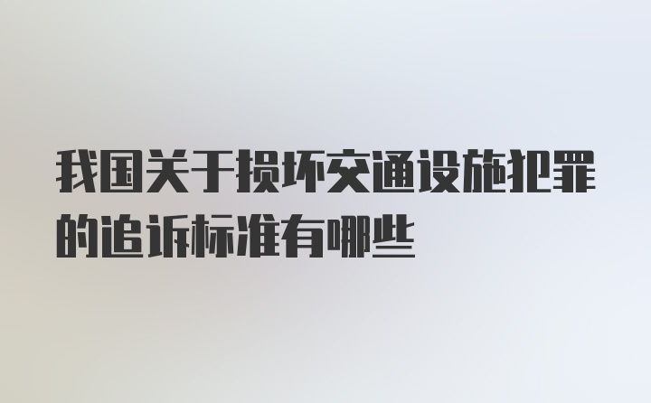 我国关于损坏交通设施犯罪的追诉标准有哪些