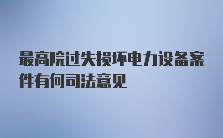 最高院过失损坏电力设备案件有何司法意见