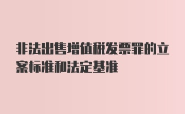 非法出售增值税发票罪的立案标准和法定基准