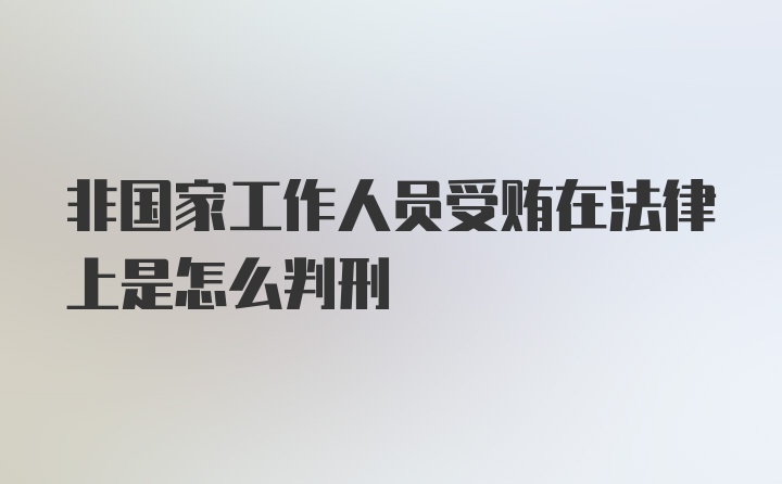 非国家工作人员受贿在法律上是怎么判刑