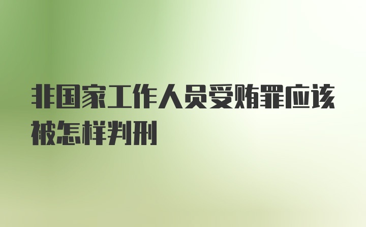 非国家工作人员受贿罪应该被怎样判刑