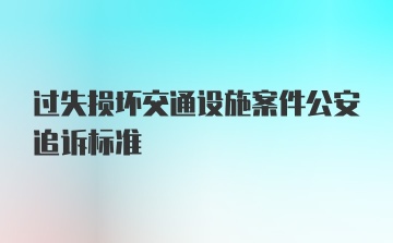 过失损坏交通设施案件公安追诉标准