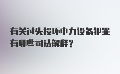 有关过失损坏电力设备犯罪有哪些司法解释?