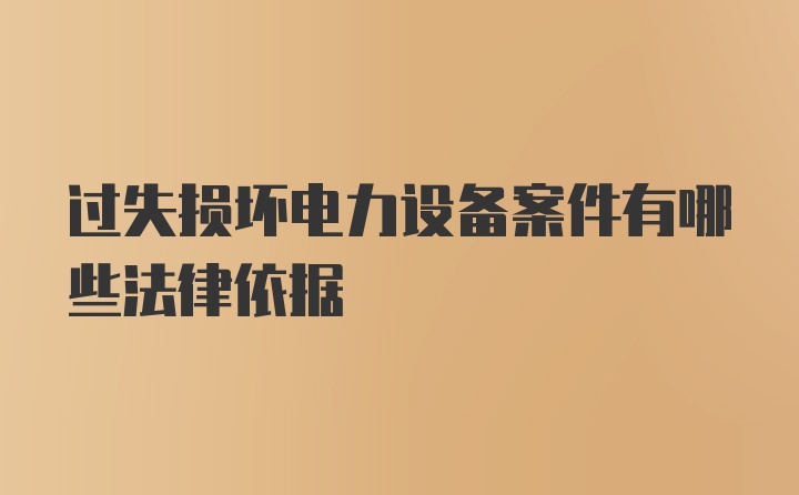 过失损坏电力设备案件有哪些法律依据