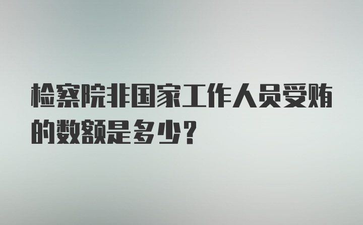 检察院非国家工作人员受贿的数额是多少？