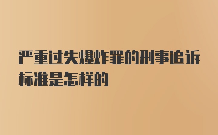 严重过失爆炸罪的刑事追诉标准是怎样的