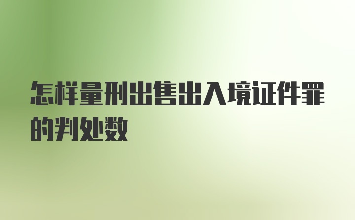 怎样量刑出售出入境证件罪的判处数