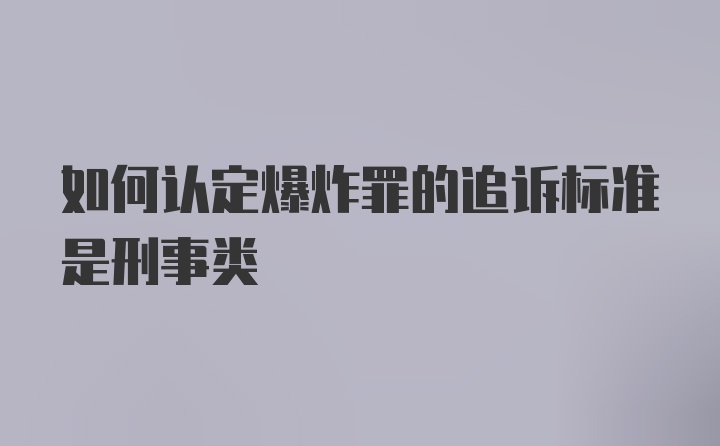 如何认定爆炸罪的追诉标准是刑事类