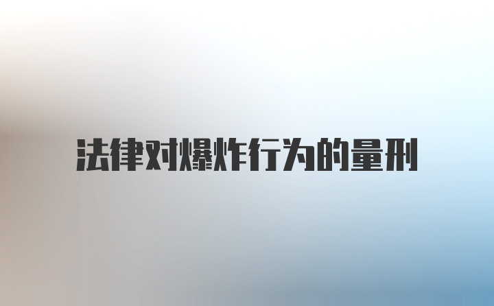 法律对爆炸行为的量刑