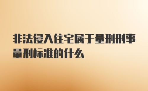 非法侵入住宅属于量刑刑事量刑标准的什么