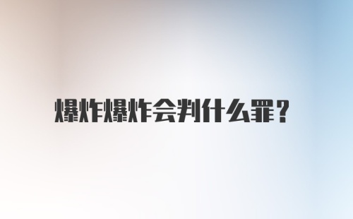 爆炸爆炸会判什么罪？