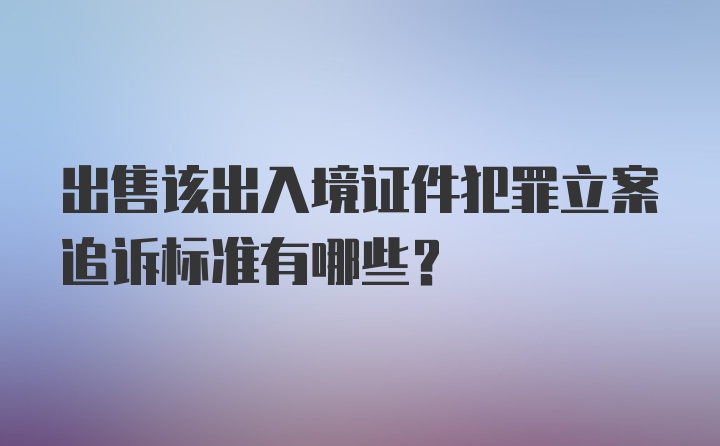 出售该出入境证件犯罪立案追诉标准有哪些？