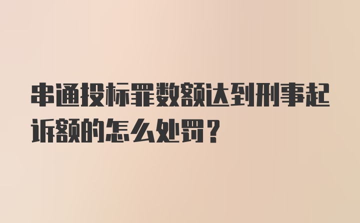 串通投标罪数额达到刑事起诉额的怎么处罚？