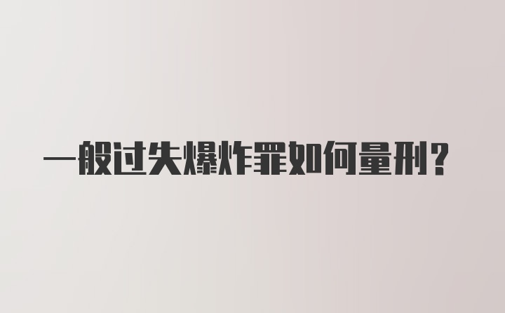 一般过失爆炸罪如何量刑？