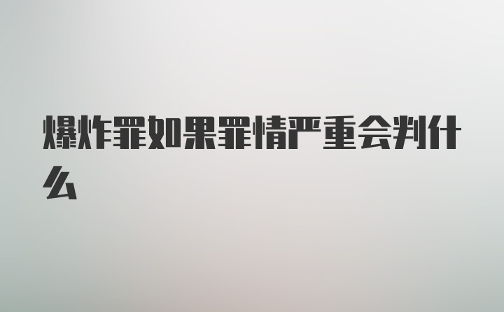 爆炸罪如果罪情严重会判什么