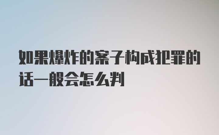 如果爆炸的案子构成犯罪的话一般会怎么判