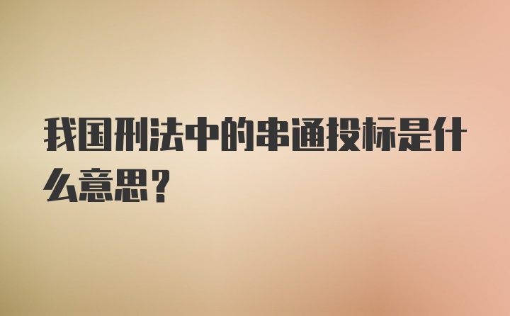 我国刑法中的串通投标是什么意思?