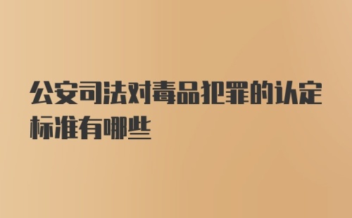 公安司法对毒品犯罪的认定标准有哪些