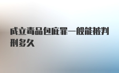 成立毒品包庇罪一般能被判刑多久