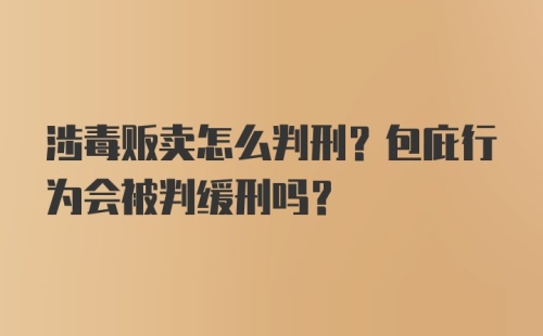 涉毒贩卖怎么判刑？包庇行为会被判缓刑吗？