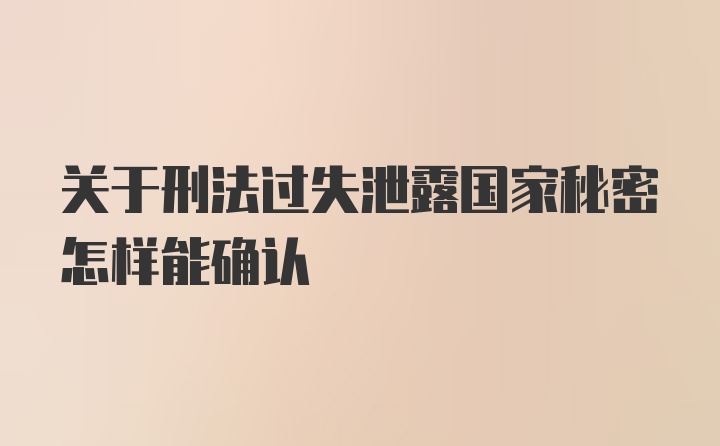 关于刑法过失泄露国家秘密怎样能确认