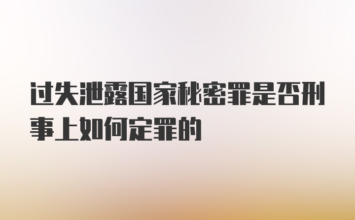 过失泄露国家秘密罪是否刑事上如何定罪的