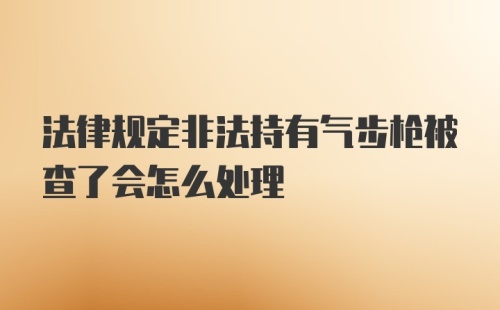 法律规定非法持有气步枪被查了会怎么处理