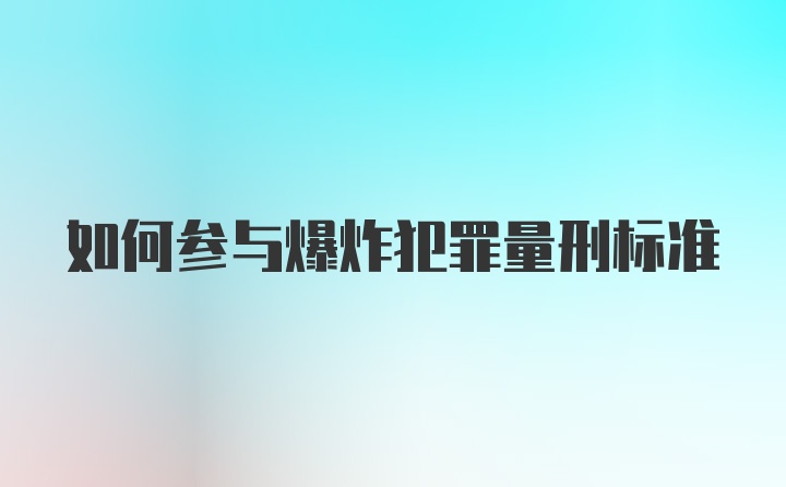 如何参与爆炸犯罪量刑标准